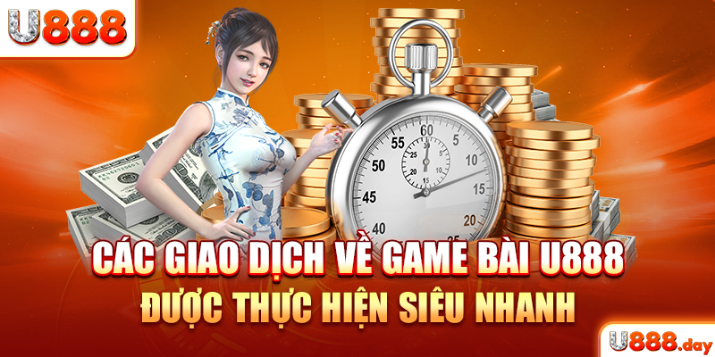 Các giao dịch về game bài U888 được thực hiện siêu nhanh